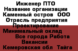 Инженер ПТО › Название организации ­ Каменный остров, ООО › Отрасль предприятия ­ Проектирование › Минимальный оклад ­ 35 000 - Все города Работа » Вакансии   . Кемеровская обл.,Тайга г.